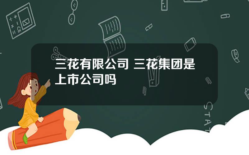 三花有限公司 三花集团是上市公司吗